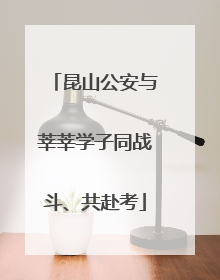昆山公安与莘莘学子同战斗、共赴考