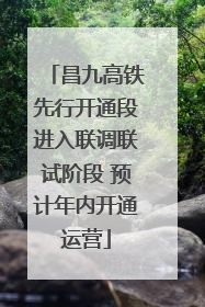 昌九高铁先行开通段进入联调联试阶段 预计年内开通运营