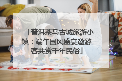 普洱茶马古城旅游小镇：端午国风盛宴邀游客共赏千年民俗