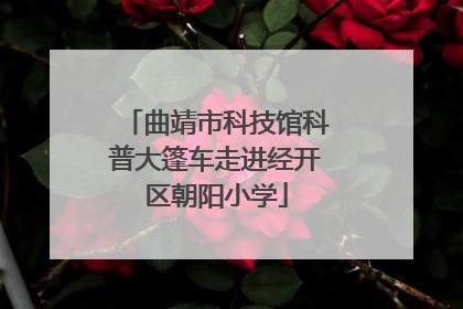 曲靖市科技馆科普大篷车走进经开区朝阳小学