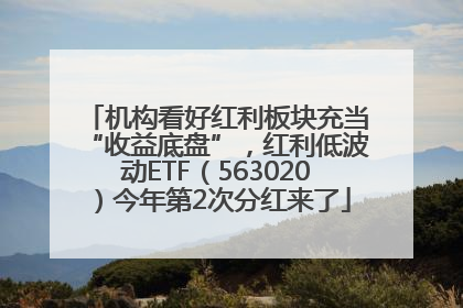 机构看好红利板块充当“收益底盘”，红利低波动ETF（563020）今年第2次分红来了