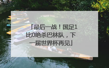 最后一战！国足1比0绝杀巴林队，下一届世界杯再见