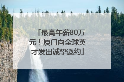最高年薪80万元！厦门向全球英才发出诚挚邀约