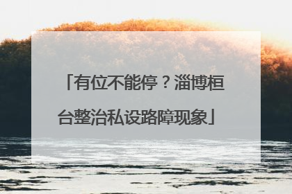 有位不能停？淄博桓台整治私设路障现象