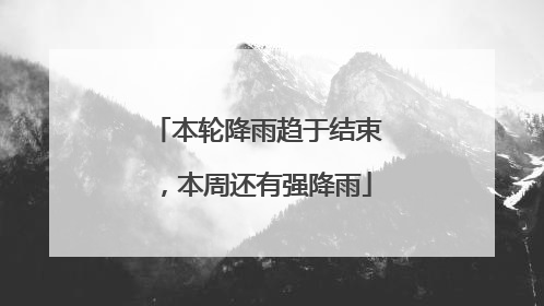 本轮降雨趋于结束，本周还有强降雨