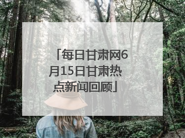 每日甘肃网6月15日甘肃热点新闻回顾