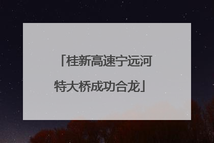 桂新高速宁远河特大桥成功合龙