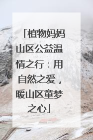 植物妈妈山区公益温情之行：用自然之爱，暖山区童梦之心