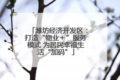 潍坊经济开发区：打造“物业＋”服务模式 为居民幸福生活“加码”