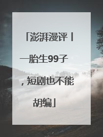 澎湃漫评丨一胎生99子，短剧也不能胡编