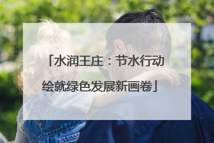 水润王庄：节水行动绘就绿色发展新画卷