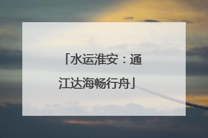 水运淮安：通江达海畅行舟