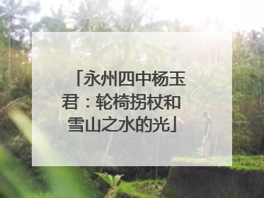 永州四中杨玉君：轮椅拐杖和雪山之水的光