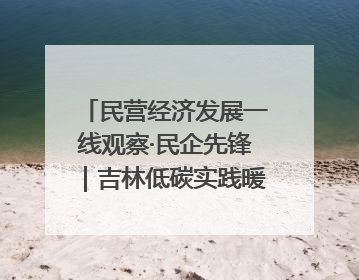民营经济发展一线观察·民企先锋｜吉林低碳实践暖民心：太阳能供暖技术为北方清洁取暖破局