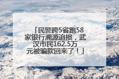 民警跨5省跑58家银行溯源追损，武汉市民162.5万元被骗款回来了！