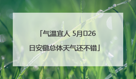 气温宜人 5月﻿26日安徽总体天气还不错
