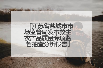 江苏省盐城市市场监管局发布救生衣产品质量专项监督抽查分析报告