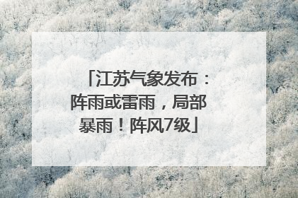 江苏气象发布：阵雨或雷雨，局部暴雨！阵风7级
