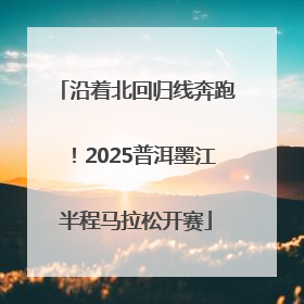 沿着北回归线奔跑！2025普洱墨江半程马拉松开赛