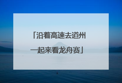沿着高速去道州 一起来看龙舟赛