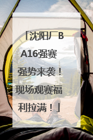 沈阳厂BA16强赛强势来袭！现场观赛福利拉满！