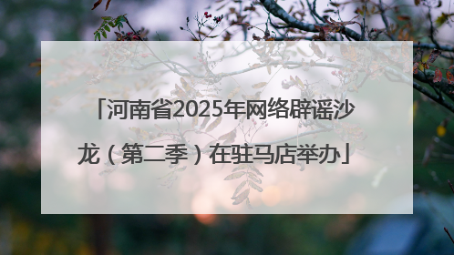 河南省2025年网络辟谣沙龙（第二季）在驻马店举办
