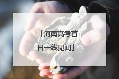 河南高考首日一线见闻