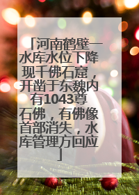 河南鹤壁一水库水位下降现千佛石窟，开凿于东魏内有1043尊石佛，有佛像首部消失，水库管理方回应