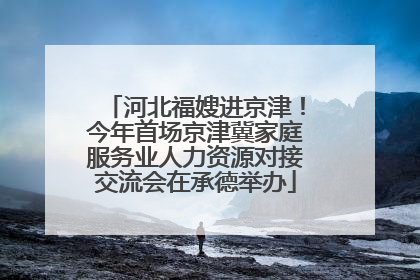 河北福嫂进京津！今年首场京津冀家庭服务业人力资源对接交流会在承德举办