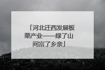 河北迁西发展板栗产业——绿了山间富了乡亲