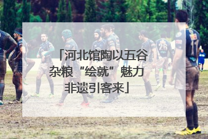 河北馆陶以五谷杂粮“绘就”魅力非遗引客来
