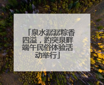 泉水潺潺粽香四溢，趵突泉畔端午民俗体验活动举行
