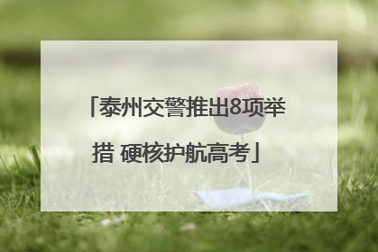 泰州交警推出8项举措 硬核护航高考