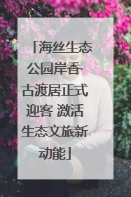 海丝生态公园岸香·古渡居正式迎客 激活生态文旅新动能