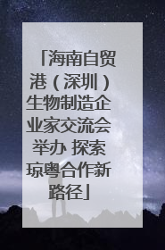海南自贸港（深圳）生物制造企业家交流会举办 探索琼粤合作新路径