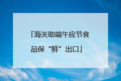 海关助端午应节食品保“鲜”出口