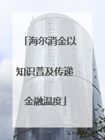 海尔消金以知识普及传递金融温度