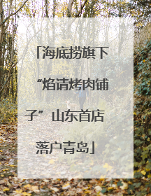 海底捞旗下“焰请烤肉铺子”山东首店落户青岛
