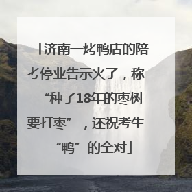 济南一烤鸭店的陪考停业告示火了，称“种了18年的枣树要打枣”，还祝考生“鸭”的全对