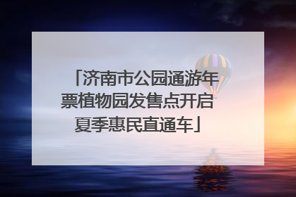 济南市公园通游年票植物园发售点开启夏季惠民直通车