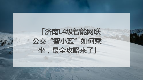 济南L4级智能网联公交“智小蓝”如何乘坐，最全攻略来了