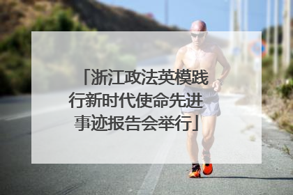 浙江政法英模践行新时代使命先进事迹报告会举行