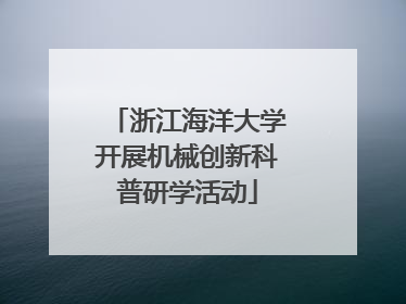 浙江海洋大学开展机械创新科普研学活动