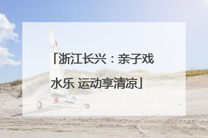 浙江长兴：亲子戏水乐 运动享清凉