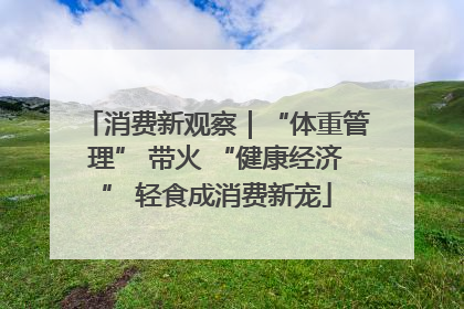 消费新观察｜“体重管理” 带火 “健康经济” 轻食成消费新宠