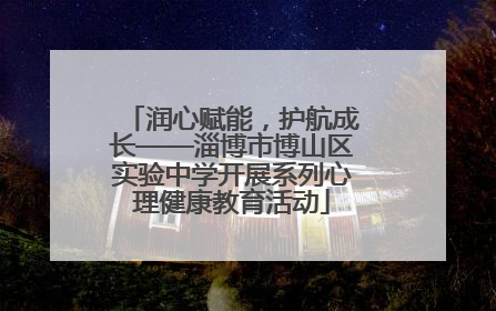 润心赋能，护航成长——淄博市博山区实验中学开展系列心理健康教育活动