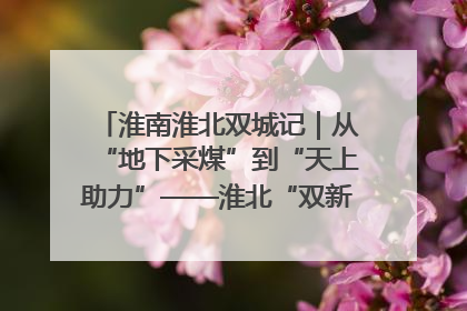 淮南淮北双城记｜从“地下采煤”到“天上助力”——淮北“双新”产业突围记
