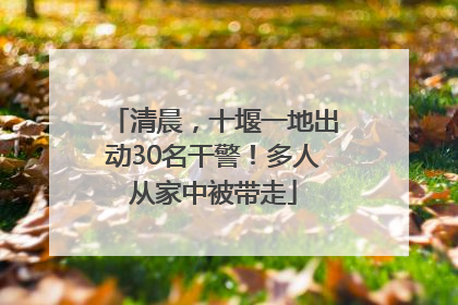 清晨，十堰一地出动30名干警！多人从家中被带走