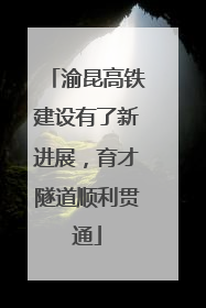 渝昆高铁建设有了新进展，育才隧道顺利贯通