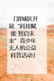 渭城区开展“科技赋能 智启未来”青少年无人机公益科普活动